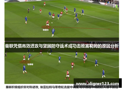 曼联凭借高效进攻与坚固防守战术成功击败富勒姆的原因分析 曼联凭借高效进攻与坚固防守战术成功击败富勒姆的原因分析